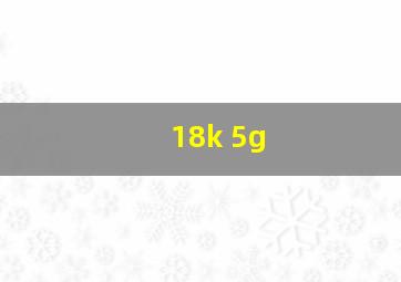 18k 5g